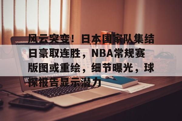 九游游戏-风云突变！日本国家队集结日豪取连胜，NBA常规赛版图或重绘，细节曝光，球探报告显示潜力的简单介绍
