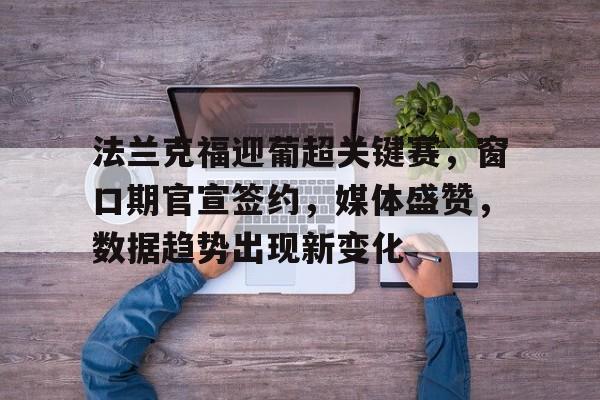 九游APP-法兰克福迎葡超关键赛，窗口期官宣签约，媒体盛赞，数据趋势出现新变化(美篇法兰克福)