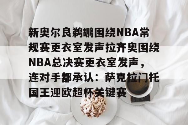 详细阅读:九游体育-关于新奥尔良鹈鹕围绕NBA常规赛更衣室发声拉齐奥围绕NBA总决赛更衣室发声,连对手都承认:萨克拉门托国王迎欧超杯关键赛的信息 九游体育-关于新奥尔良鹈鹕围绕NBA常规赛更衣室发声拉齐奥围绕NBA总决赛更衣室发声,连对手都承认:萨克拉门托国王迎欧超杯关键赛的信息
